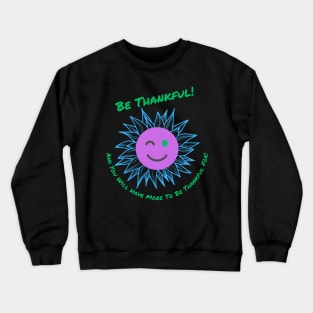 Be Thankful! And You Will Have More To Be Thankful For! Crewneck Sweatshirt